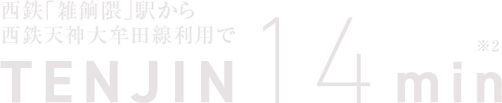 西鉄「雑餉隈」駅から西鉄天神大牟田線利用で「天神」駅 約14分※2